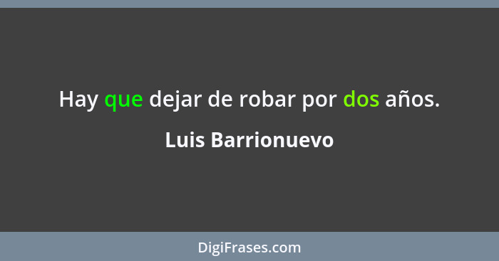 Hay que dejar de robar por dos años.... - Luis Barrionuevo