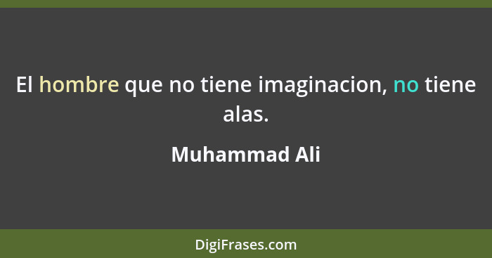 El hombre que no tiene imaginacion, no tiene alas.... - Muhammad Ali