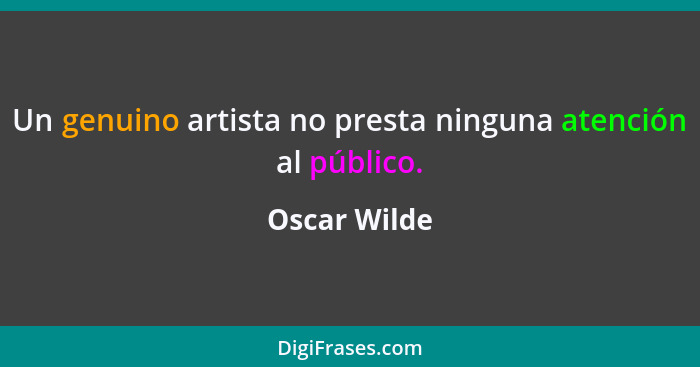 Un genuino artista no presta ninguna atención al público.... - Oscar Wilde