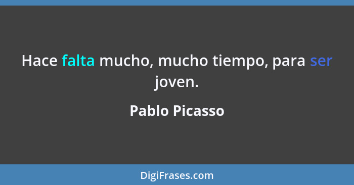 Hace falta mucho, mucho tiempo, para ser joven.... - Pablo Picasso