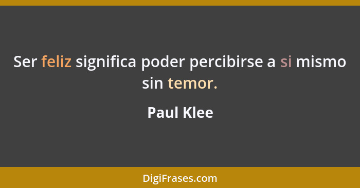 Ser feliz significa poder percibirse a si mismo sin temor.... - Paul Klee