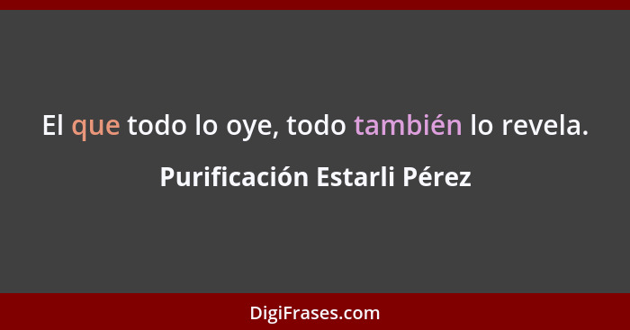 El que todo lo oye, todo también lo revela.... - Purificación Estarli Pérez