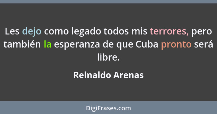 Les dejo como legado todos mis terrores, pero también la esperanza de que Cuba pronto será libre.... - Reinaldo Arenas