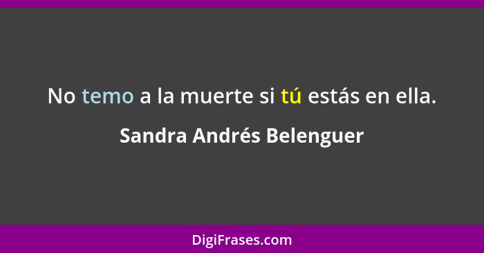 No temo a la muerte si tú estás en ella.... - Sandra Andrés Belenguer