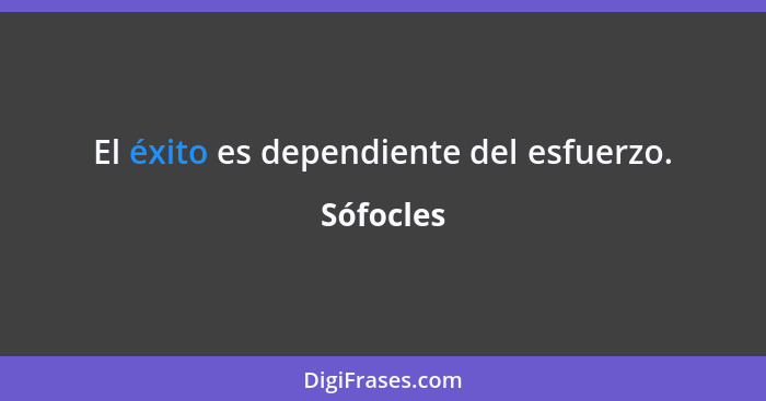 El éxito es dependiente del esfuerzo.... - Sófocles