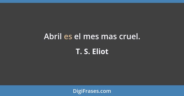 Abril es el mes mas cruel.... - T. S. Eliot