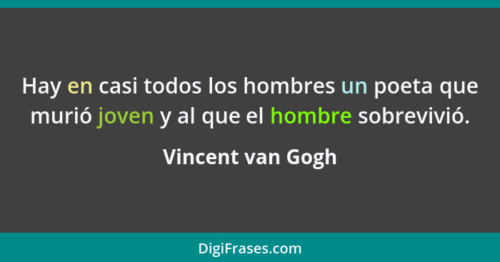 Hay en casi todos los hombres un poeta que murió joven y al que el hombre sobrevivió.... - Vincent van Gogh