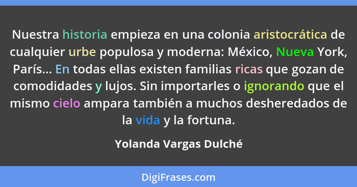 Nuestra historia empieza en una colonia aristocrática de cualquier urbe populosa y moderna: México, Nueva York, París... En to... - Yolanda Vargas Dulché