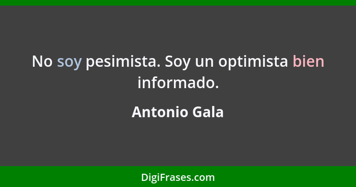 No soy pesimista. Soy un optimista bien informado.... - Antonio Gala