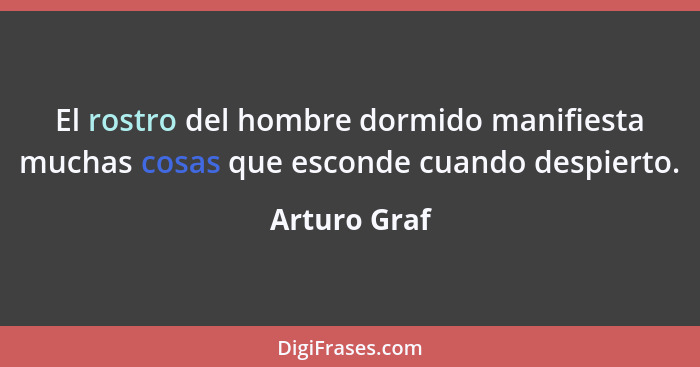 El rostro del hombre dormido manifiesta muchas cosas que esconde cuando despierto.... - Arturo Graf