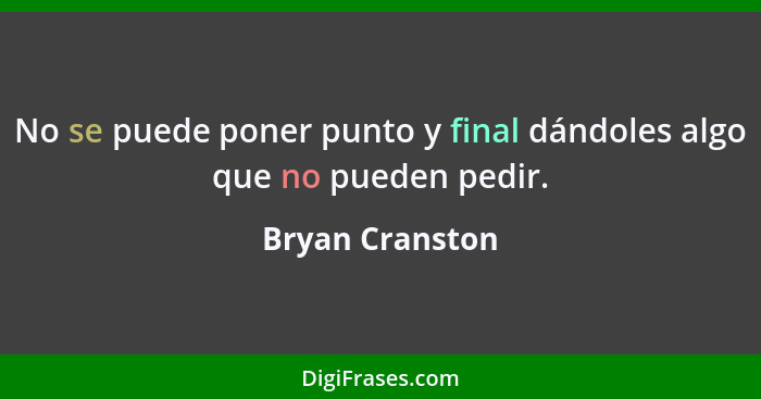 No se puede poner punto y final dándoles algo que no pueden pedir.... - Bryan Cranston