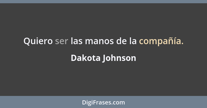 Quiero ser las manos de la compañía.... - Dakota Johnson