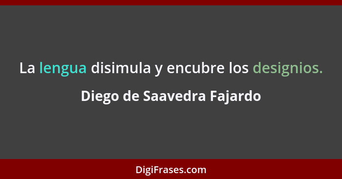 La lengua disimula y encubre los designios.... - Diego de Saavedra Fajardo