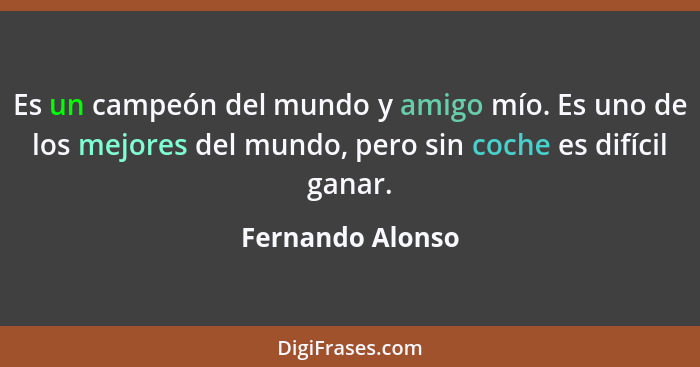 Es un campeón del mundo y amigo mío. Es uno de los mejores del mundo, pero sin coche es difícil ganar.... - Fernando Alonso