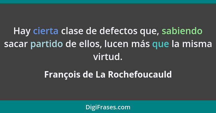 Hay cierta clase de defectos que, sabiendo sacar partido de ellos, lucen más que la misma virtud.... - François de La Rochefoucauld