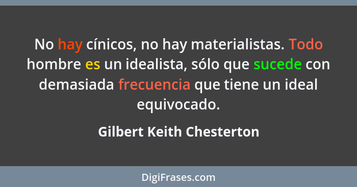 No hay cínicos, no hay materialistas. Todo hombre es un idealista, sólo que sucede con demasiada frecuencia que tiene un id... - Gilbert Keith Chesterton