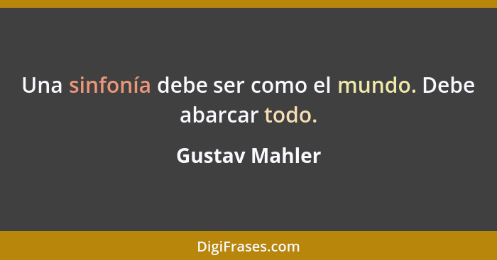 Una sinfonía debe ser como el mundo. Debe abarcar todo.... - Gustav Mahler