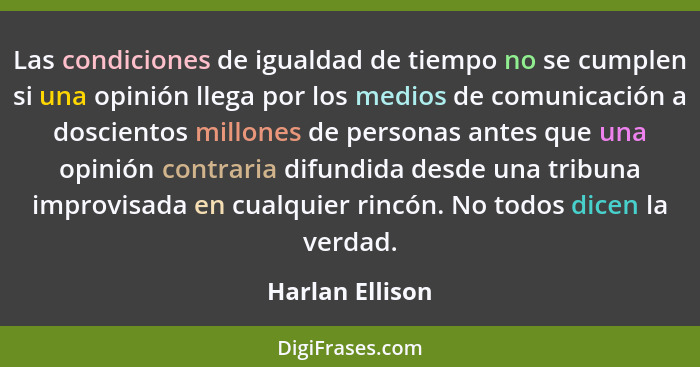 Las condiciones de igualdad de tiempo no se cumplen si una opinión llega por los medios de comunicación a doscientos millones de pers... - Harlan Ellison