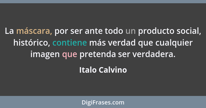 La máscara, por ser ante todo un producto social, histórico, contiene más verdad que cualquier imagen que pretenda ser verdadera.... - Italo Calvino