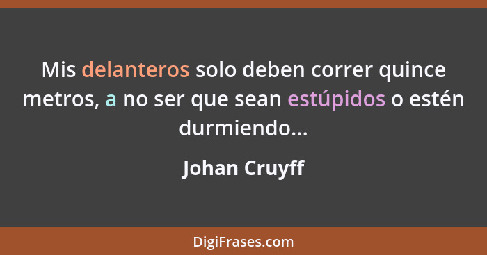 Mis delanteros solo deben correr quince metros, a no ser que sean estúpidos o estén durmiendo...... - Johan Cruyff