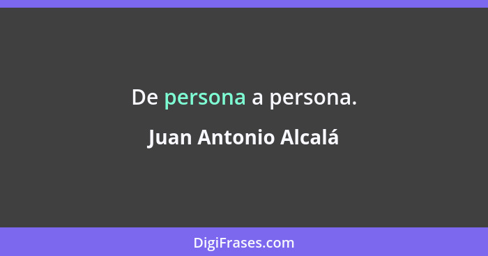 De persona a persona.... - Juan Antonio Alcalá