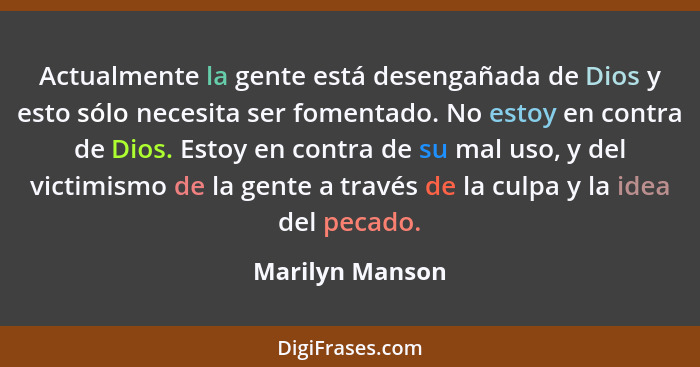 Actualmente la gente está desengañada de Dios y esto sólo necesita ser fomentado. No estoy en contra de Dios. Estoy en contra de su m... - Marilyn Manson