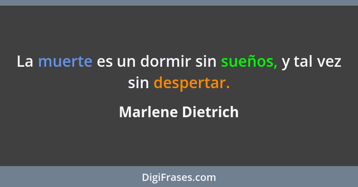 La muerte es un dormir sin sueños, y tal vez sin despertar.... - Marlene Dietrich
