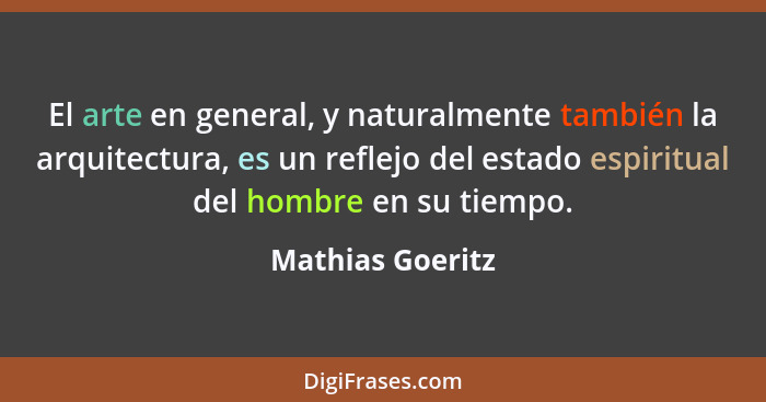 El arte en general, y naturalmente también la arquitectura, es un reflejo del estado espiritual del hombre en su tiempo.... - Mathias Goeritz