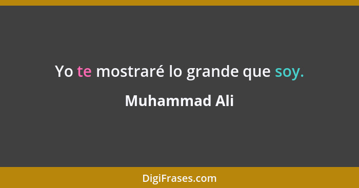 Yo te mostraré lo grande que soy.... - Muhammad Ali