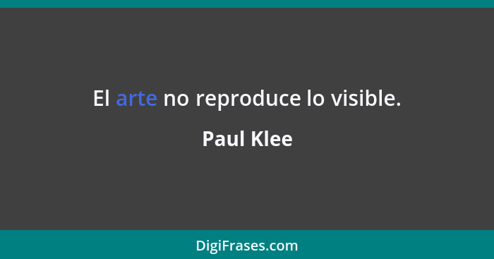 El arte no reproduce lo visible.... - Paul Klee