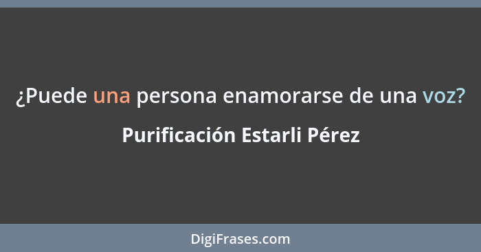 ¿Puede una persona enamorarse de una voz?... - Purificación Estarli Pérez