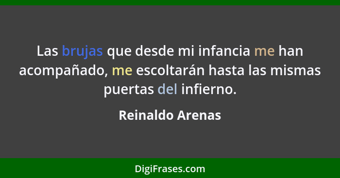 Las brujas que desde mi infancia me han acompañado, me escoltarán hasta las mismas puertas del infierno.... - Reinaldo Arenas