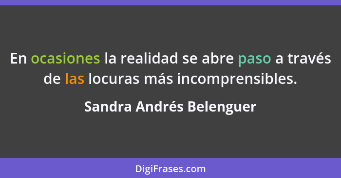 En ocasiones la realidad se abre paso a través de las locuras más incomprensibles.... - Sandra Andrés Belenguer