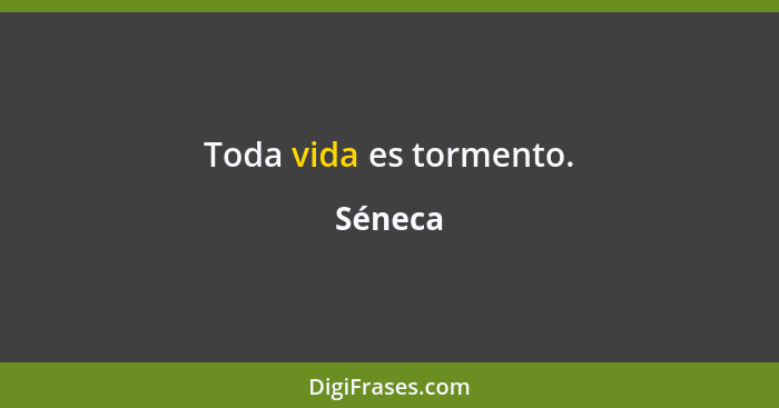 Toda vida es tormento.... - Séneca