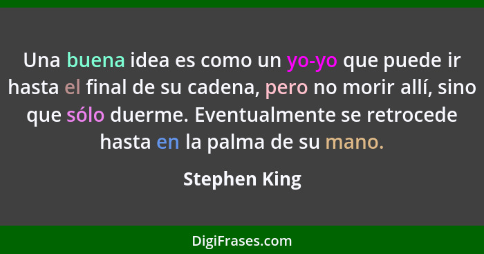 Una buena idea es como un yo-yo que puede ir hasta el final de su cadena, pero no morir allí, sino que sólo duerme. Eventualmente se re... - Stephen King