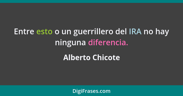 Entre esto o un guerrillero del IRA no hay ninguna diferencia.... - Alberto Chicote