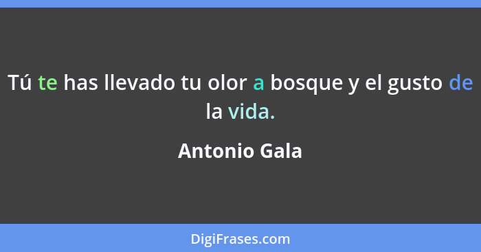 Tú te has llevado tu olor a bosque y el gusto de la vida.... - Antonio Gala