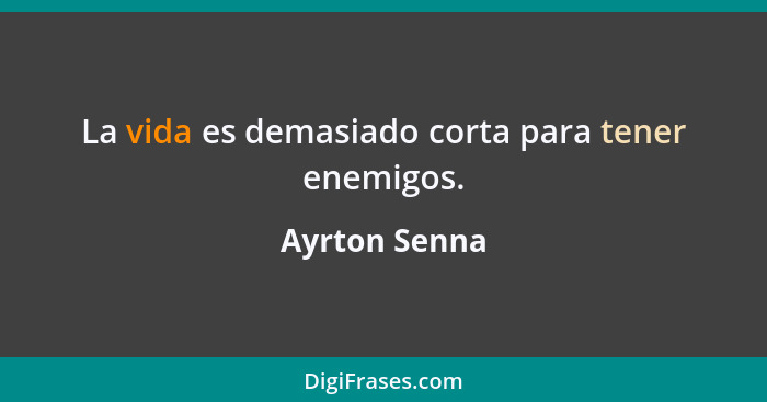 La vida es demasiado corta para tener enemigos.... - Ayrton Senna