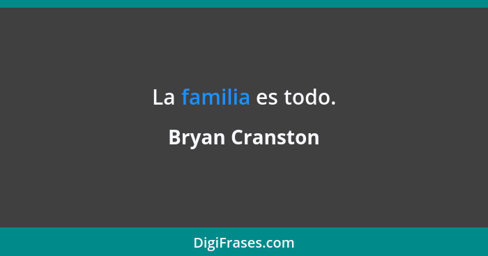 La familia es todo.... - Bryan Cranston