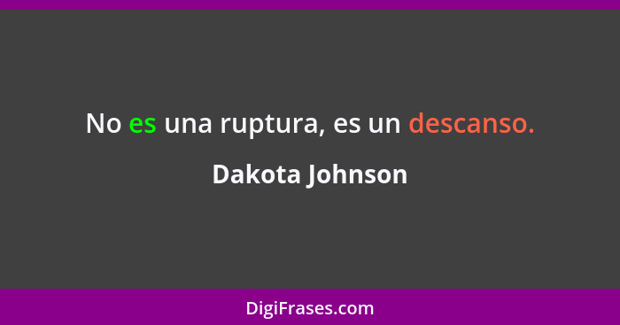 No es una ruptura, es un descanso.... - Dakota Johnson