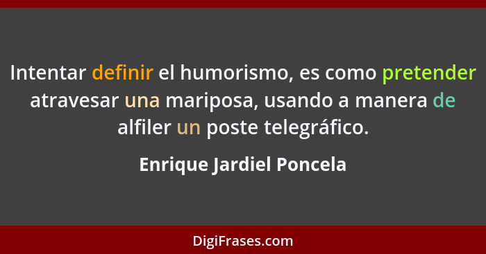 Intentar definir el humorismo, es como pretender atravesar una mariposa, usando a manera de alfiler un poste telegráfico.... - Enrique Jardiel Poncela