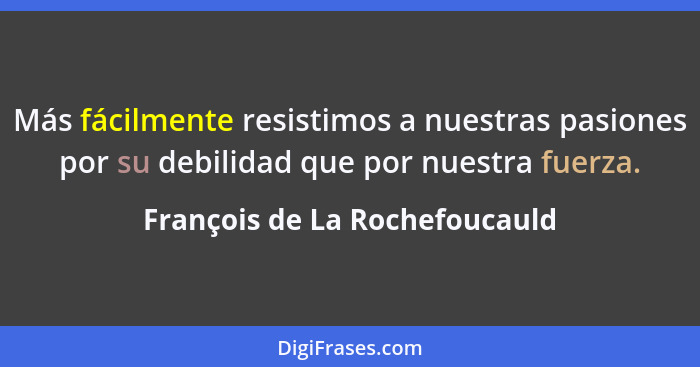 Más fácilmente resistimos a nuestras pasiones por su debilidad que por nuestra fuerza.... - François de La Rochefoucauld