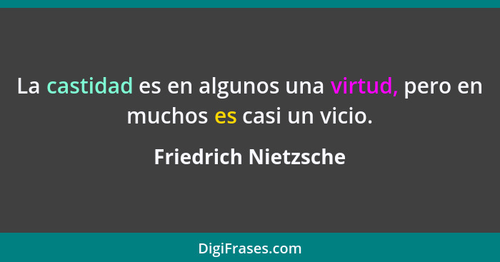 La castidad es en algunos una virtud, pero en muchos es casi un vicio.... - Friedrich Nietzsche