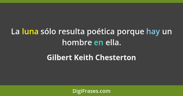 La luna sólo resulta poética porque hay un hombre en ella.... - Gilbert Keith Chesterton