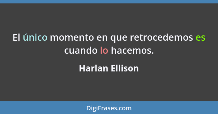 El único momento en que retrocedemos es cuando lo hacemos.... - Harlan Ellison