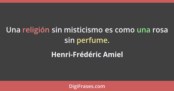 Una religión sin misticismo es como una rosa sin perfume.... - Henri-Frédéric Amiel