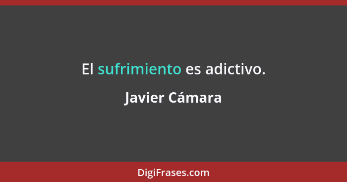 El sufrimiento es adictivo.... - Javier Cámara