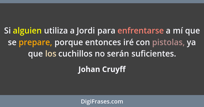 Si alguien utiliza a Jordi para enfrentarse a mí que se prepare, porque entonces iré con pistolas, ya que los cuchillos no serán sufici... - Johan Cruyff