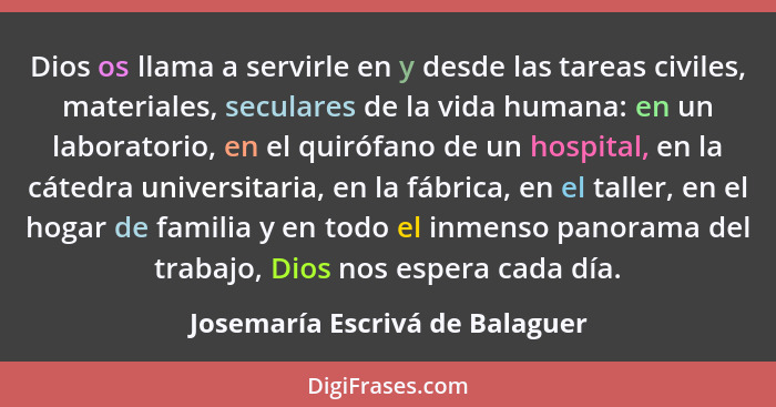 Dios os llama a servirle en y desde las tareas civiles, materiales, seculares de la vida humana: en un laboratorio, en... - Josemaría Escrivá de Balaguer