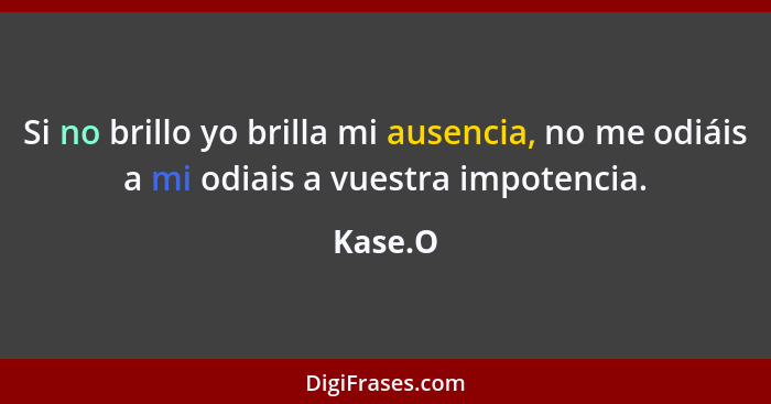 Si no brillo yo brilla mi ausencia, no me odiáis a mi odiais a vuestra impotencia.... - Kase.O